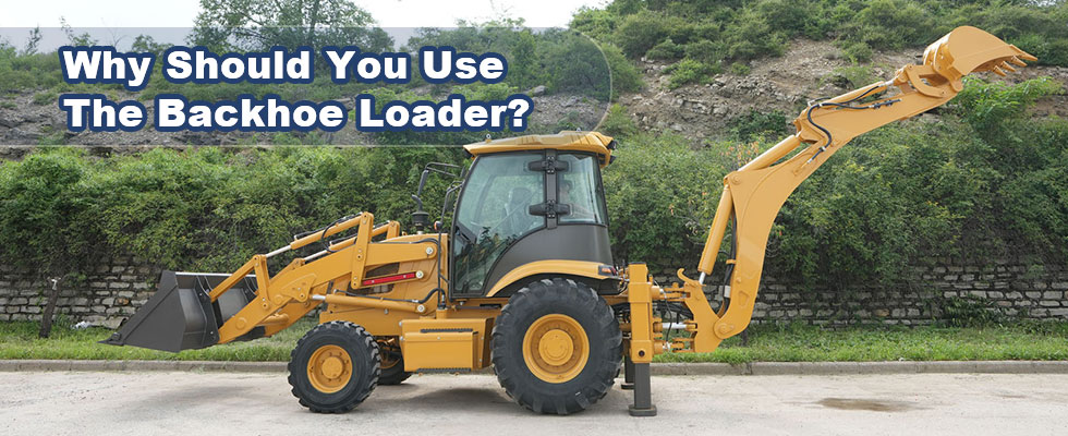 Why Should You Use the Backhoe Loader?